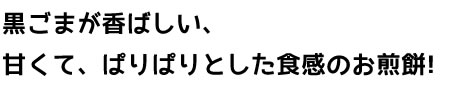 黒ごまが香ばしい、甘くて、ぱりぱりとした食感のお煎餅！